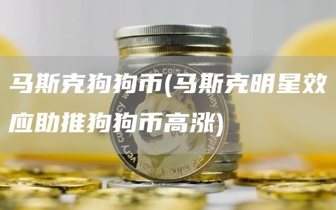 马斯克狗狗币 - 马斯克明星效应助推狗狗币高涨